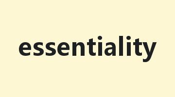 essentiality是什么意思_essentiality怎么读_essentiality的用法_翻译_短语搭配_权威例句