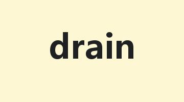 drain是什么意思_drain怎么读_drain的用法_翻译_短语搭配_权威例句