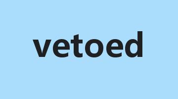 vetoed是什么意思_vetoed怎么读_vetoed的用法_翻译_短语搭配_权威例句