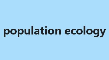 population ecology是什么意思_population ecology怎么读_population ecology的用法_翻译_短语搭配_权威例句