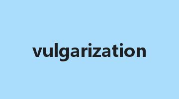 vulgarization是什么意思_vulgarization怎么读_vulgarization的用法_翻译_短语搭配_权威例句