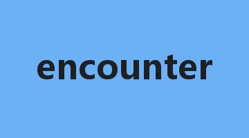 encounter是什么意思_encounter怎么读_encounter的用法_翻译_短语搭配_权威例句