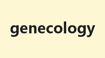 genecology是什么意思_genecology怎么读_genecology的用法_翻译_短语搭配_权威例句