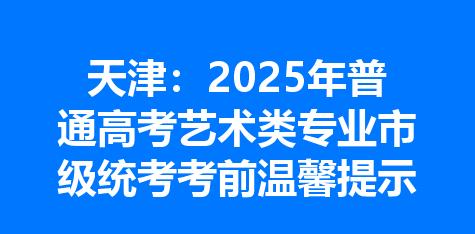 天津：2025年普通高考艺术类专业市级统考考前温馨提示