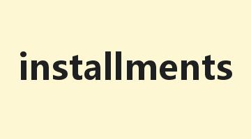 installments是什么意思_installments怎么读_installments的用法_翻译_短语搭配_权威例句