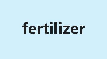 fertilizer是什么意思_fertilizer怎么读_fertilizer的用法_翻译_短语搭配_权威例句