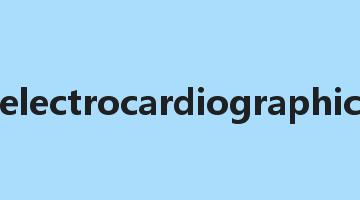 electrocardiographic是什么意思_electrocardiographic怎么读_electrocardiographic的用法_翻译_短语搭配_权威例句