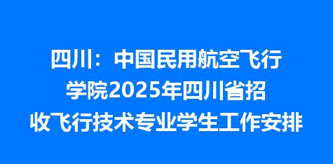 四川：中国民用航空飞行学院2025年四川省招收飞行技术专业学生工作安排