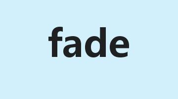 fade是什么意思_fade怎么读_fade的用法_翻译_短语搭配_权威例句