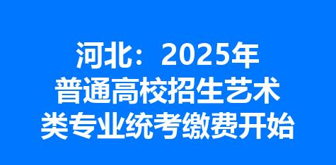 河北：2025年普通高校招生艺术类专业统考缴费开始