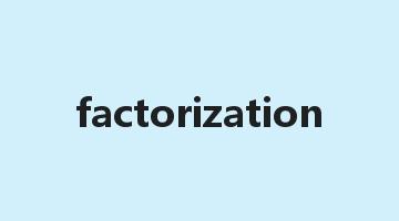 factorization是什么意思_factorization怎么读_factorization的用法_翻译_短语搭配_权威例句