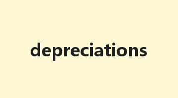 depreciations是什么意思_depreciations怎么读_depreciations的用法_翻译_短语搭配_权威例句