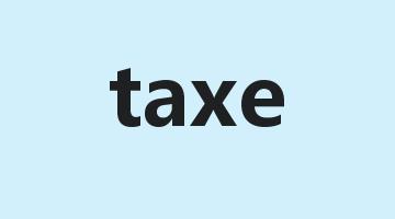 taxe是什么意思_taxe怎么读_taxe的用法_翻译_短语搭配_权威例句