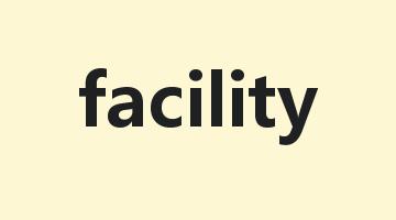 facility是什么意思_facility怎么读_facility的用法_翻译_短语搭配_权威例句