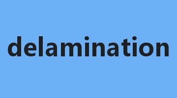 delamination是什么意思_delamination怎么读_delamination的用法_翻译_短语搭配_权威例句