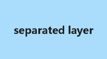 separated layer是什么意思_separated layer怎么读_separated layer的用法_翻译_短语搭配_权威例句