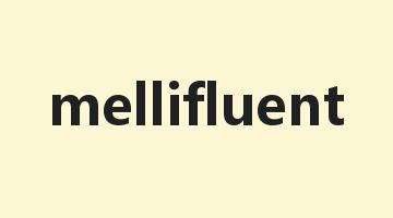 mellifluent是什么意思_mellifluent怎么读_mellifluent的用法_翻译_短语搭配_权威例句