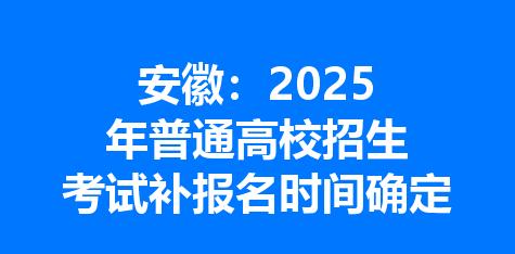 安徽：2025年普通高校招生考试补报名时间确定