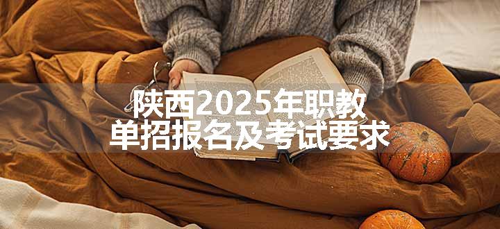 陕西2025年职教单招报名及考试要求