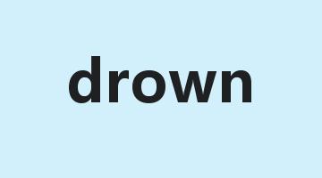 drown是什么意思_drown怎么读_drown的用法_翻译_短语搭配_权威例句