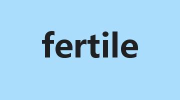 fertile是什么意思_fertile怎么读_fertile的用法_翻译_短语搭配_权威例句