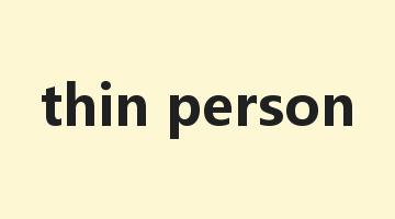 thin person是什么意思_thin person怎么读_thin person的用法_翻译_短语搭配_权威例句