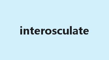 interosculate是什么意思_interosculate怎么读_interosculate的用法_翻译_短语搭配_权威例句