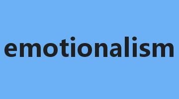 emotionalism是什么意思_emotionalism怎么读_emotionalism的用法_翻译_短语搭配_权威例句