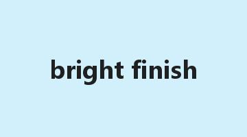 bright finish是什么意思_bright finish怎么读_bright finish的用法_翻译_短语搭配_权威例句