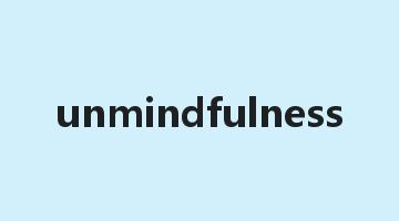 unmindfulness是什么意思_unmindfulness怎么读_unmindfulness的用法_翻译_短语搭配_权威例句