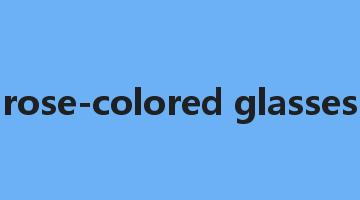 rose-colored glasses是什么意思_rose-colored glasses怎么读_rose-colored glasses的用法_翻译_短语搭配_权威例句