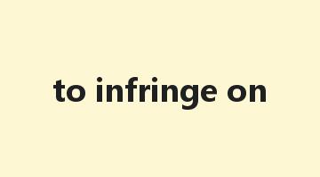 to infringe on是什么意思_to infringe on怎么读_to infringe on的用法_翻译_短语搭配_权威例句