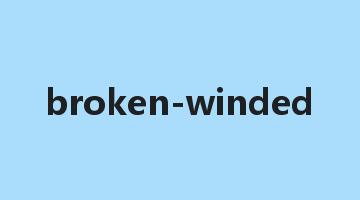 broken-winded是什么意思_broken-winded怎么读_broken-winded的用法_翻译_短语搭配_权威例句