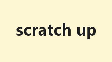 scratch up是什么意思_scratch up怎么读_scratch up的用法_翻译_短语搭配_权威例句