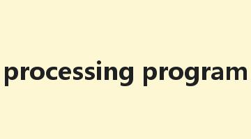 processing program是什么意思_processing program怎么读_processing program的用法_翻译_短语搭配_权威例句