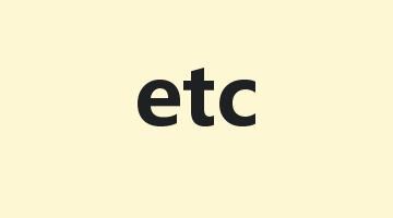 etc是什么意思_etc怎么读_etc的用法_翻译_短语搭配_权威例句