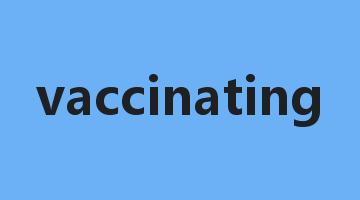 vaccinating是什么意思_vaccinating怎么读_vaccinating的用法_翻译_短语搭配_权威例句