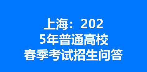 上海：2025年普通高校春季考试招生问答