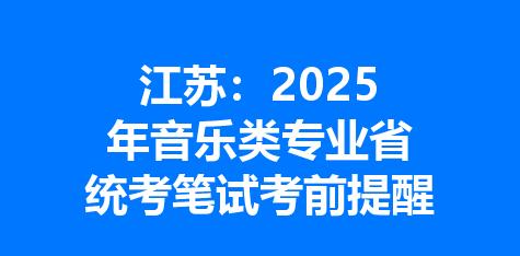 江苏：2025年音乐类专业省统考笔试考前提醒