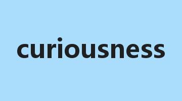 curiousness是什么意思_curiousness怎么读_curiousness的用法_翻译_短语搭配_权威例句