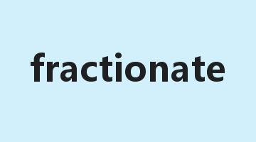 fractionate是什么意思_fractionate怎么读_fractionate的用法_翻译_短语搭配_权威例句