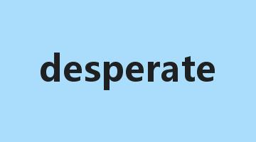 desperate是什么意思_desperate怎么读_desperate的用法_翻译_短语搭配_权威例句