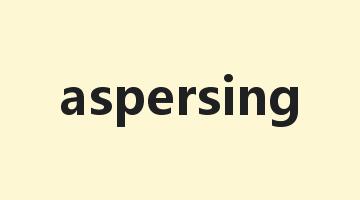 aspersing是什么意思_aspersing怎么读_aspersing的用法_翻译_短语搭配_权威例句