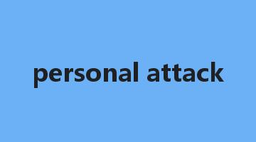 personal attack是什么意思_personal attack怎么读_personal attack的用法_翻译_短语搭配_权威例句