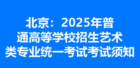 北京：2025年普通高等学校招生艺术类专业统一考试考试须知