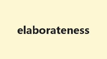 elaborateness