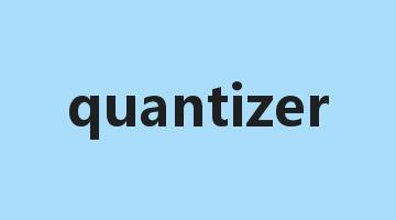 quantizer是什么意思_quantizer怎么读_quantizer的用法_翻译_短语搭配_权威例句