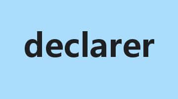 declarer是什么意思_declarer怎么读_declarer的用法_翻译_短语搭配_权威例句