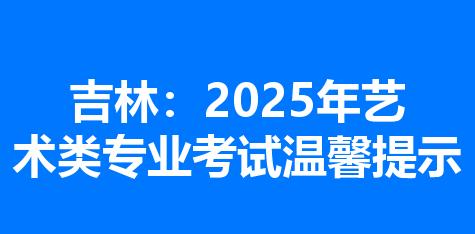 吉林：2025年艺术类专业考试温馨提示