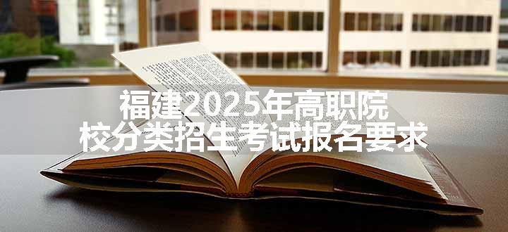 福建2025年高职院校分类招生考试报名要求